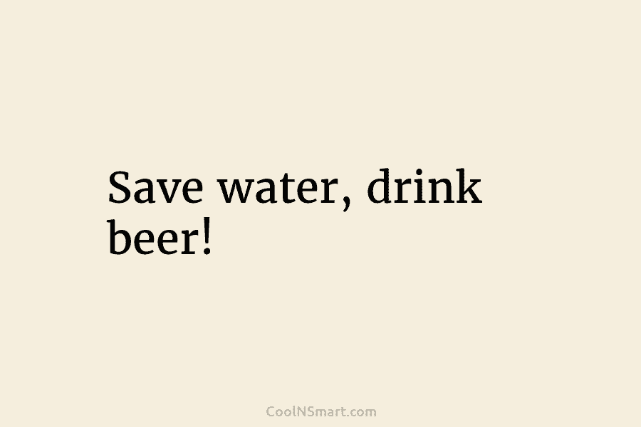 Save water, drink beer!