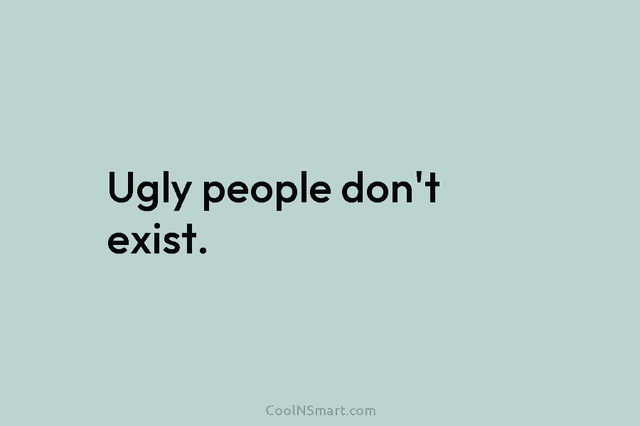 Ugly people don’t exist.