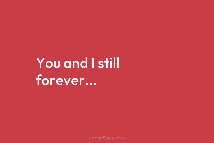 You and I still forever…