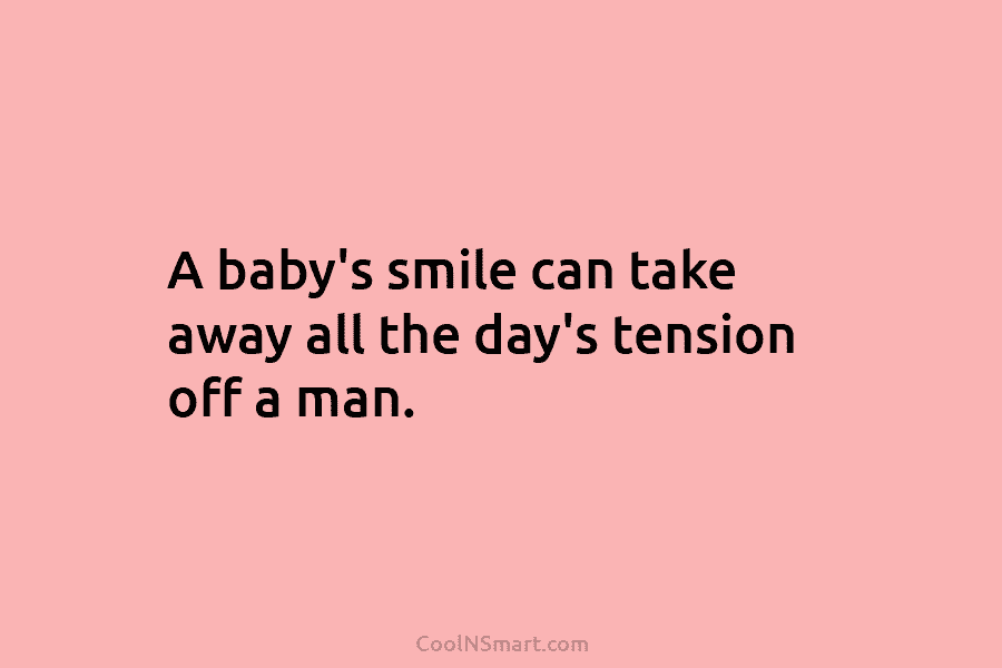 A baby’s smile can take away all the day’s tension off a man.