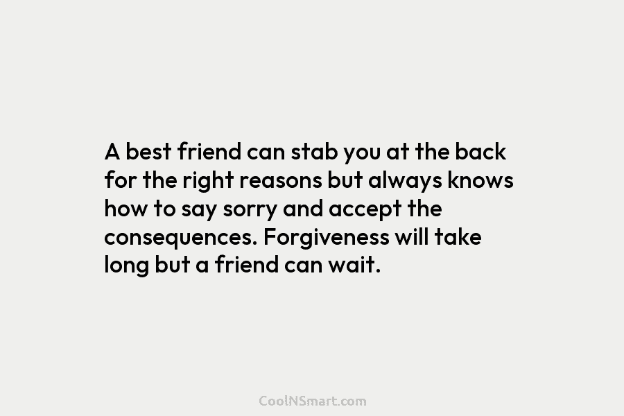 A best friend can stab you at the back for the right reasons but always knows how to say sorry...