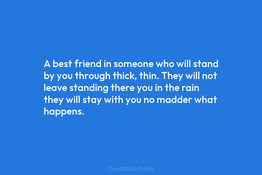 A best friend in someone who will stand by you through thick, thin. They will...