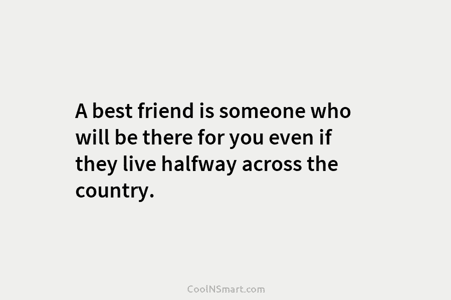 A best friend is someone who will be there for you even if they live...