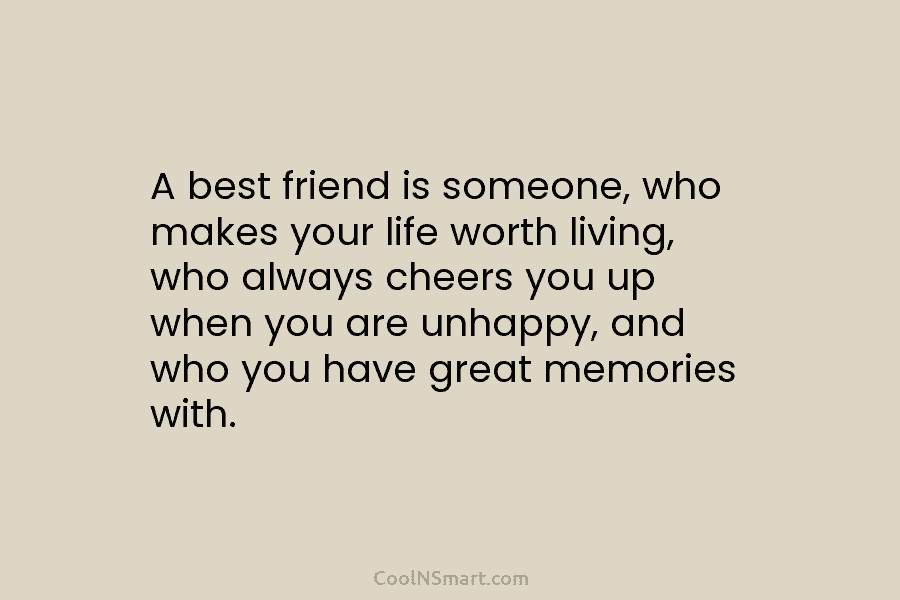A best friend is someone, who makes your life worth living, who always cheers you...