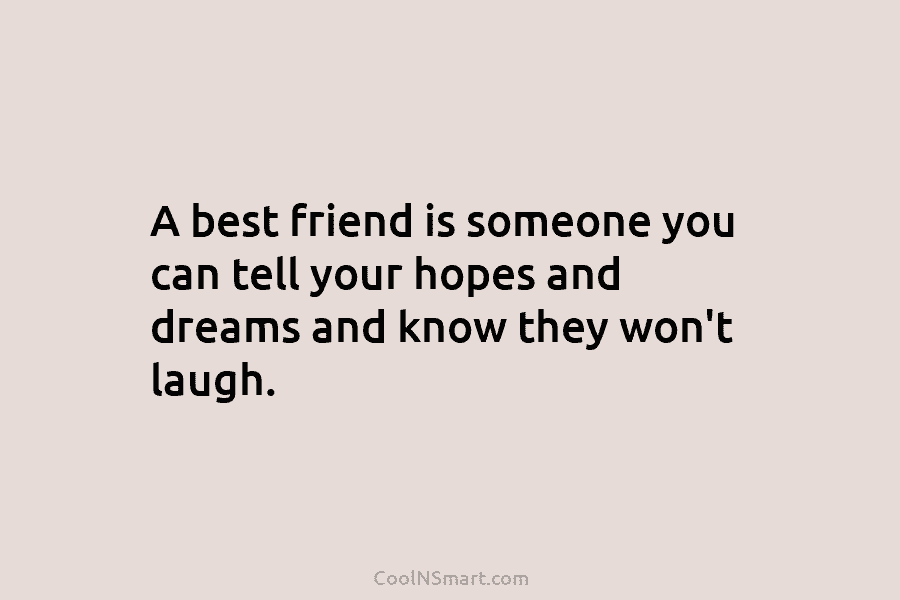 A best friend is someone you can tell your hopes and dreams and know they...