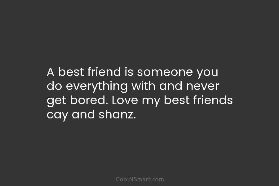 A best friend is someone you do everything with and never get bored. Love my...