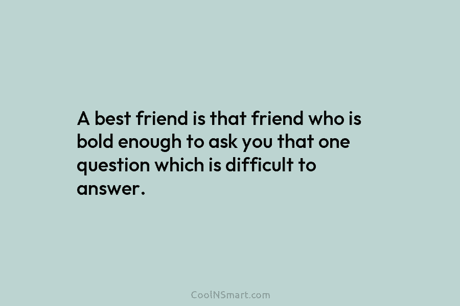A best friend is that friend who is bold enough to ask you that one question which is difficult to...
