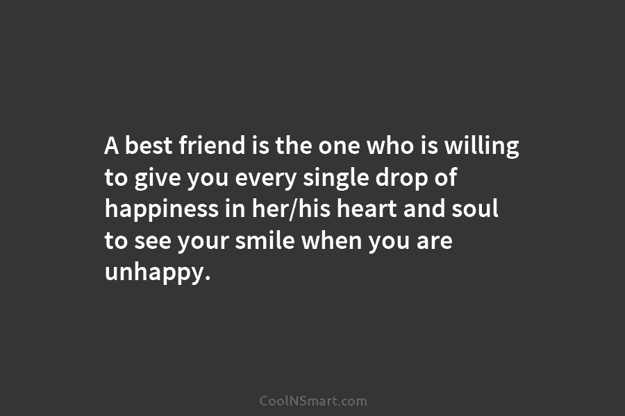 A best friend is the one who is willing to give you every single drop of happiness in her/his heart...