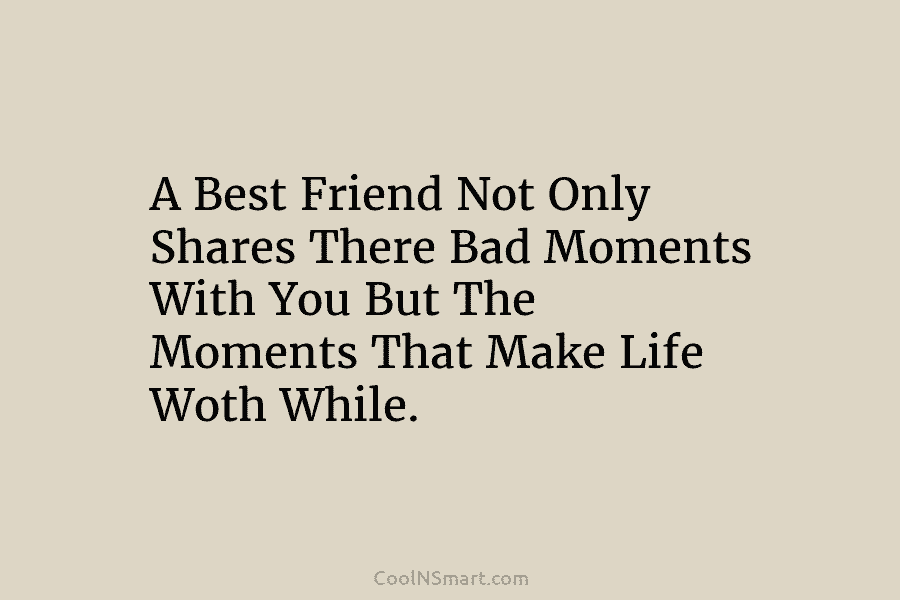 A Best Friend Not Only Shares There Bad Moments With You But The Moments That...