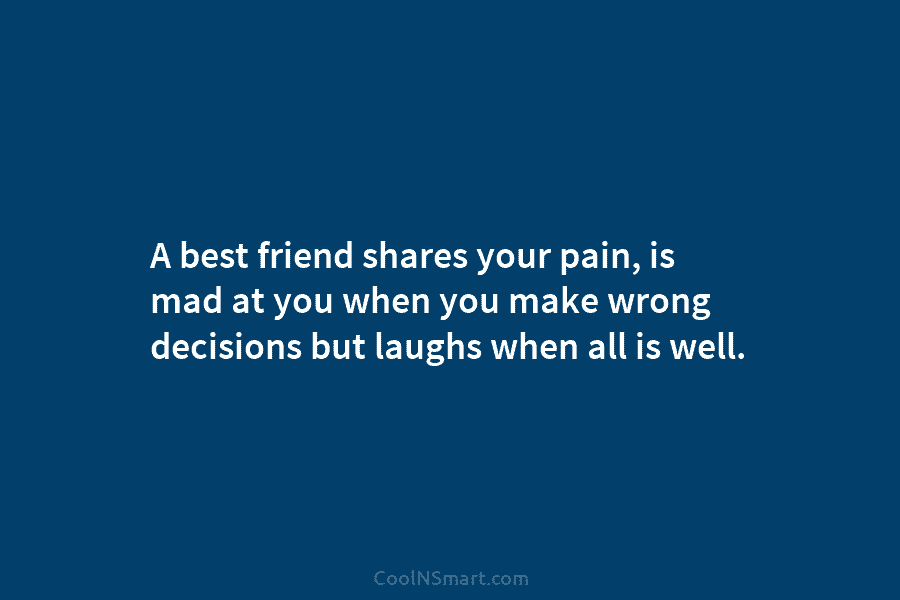 A best friend shares your pain, is mad at you when you make wrong decisions but laughs when all is...