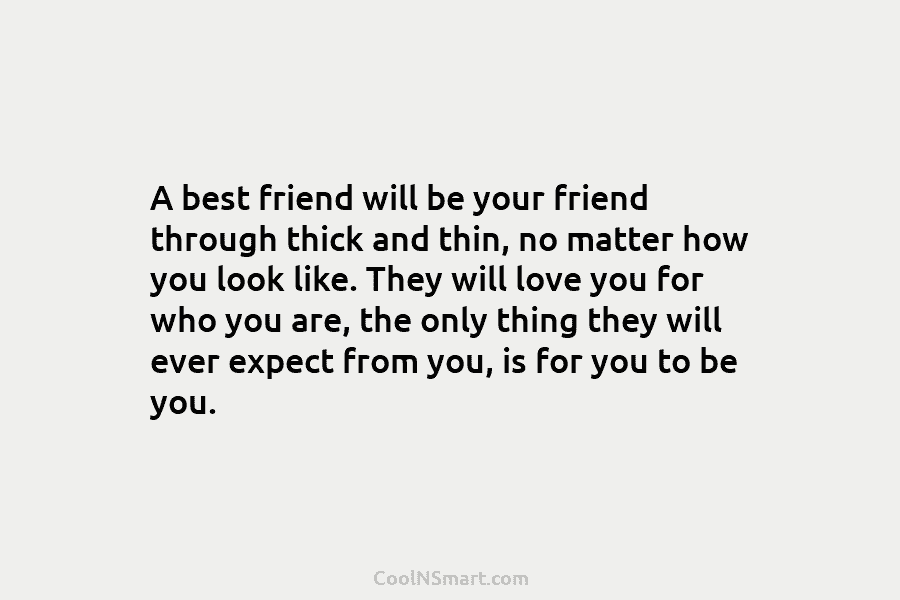 A best friend will be your friend through thick and thin, no matter how you look like. They will love...