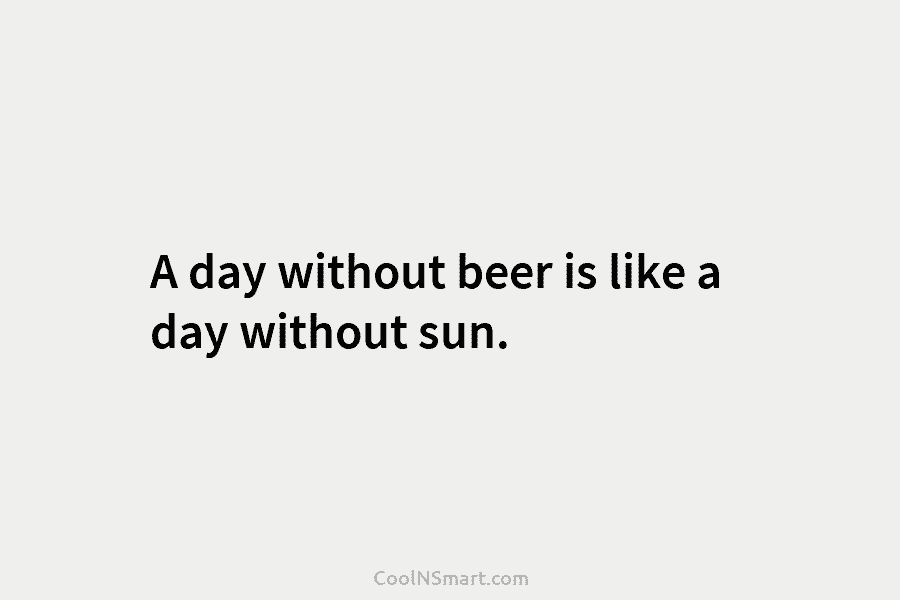A day without beer is like a day without sun.
