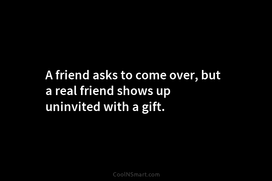 A friend asks to come over, but a real friend shows up uninvited with a...