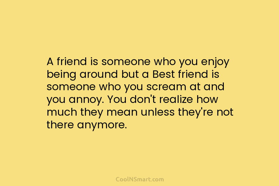 A friend is someone who you enjoy being around but a Best friend is someone...