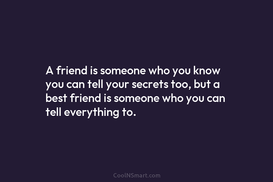 A friend is someone who you know you can tell your secrets too, but a best friend is someone who...