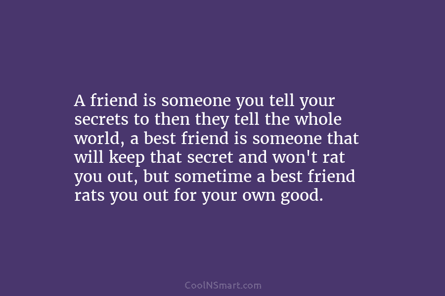 A friend is someone you tell your secrets to then they tell the whole world, a best friend is someone...