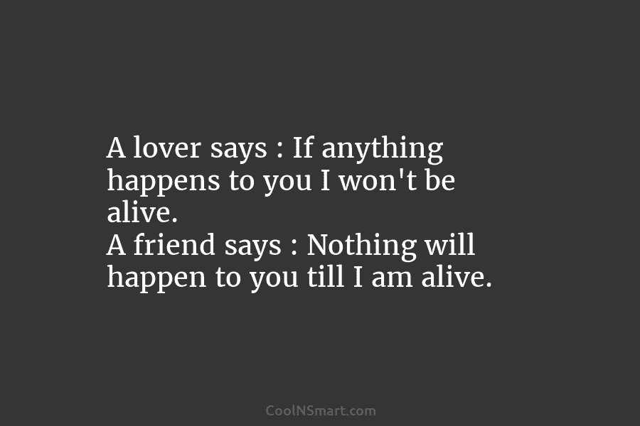A lover says : If anything happens to you I won’t be alive. A friend...