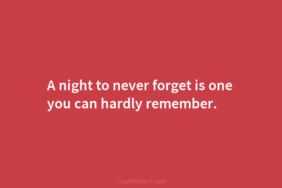 A night to never forget is one you can hardly remember.