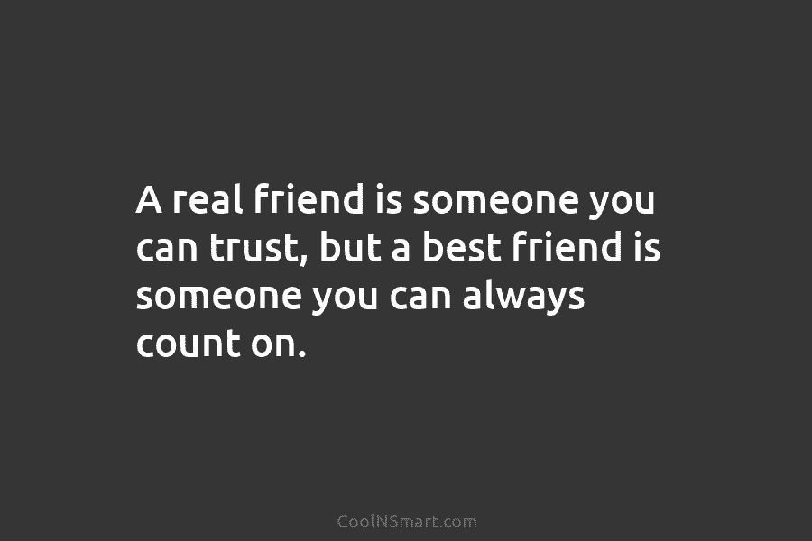 A real friend is someone you can trust, but a best friend is someone you...