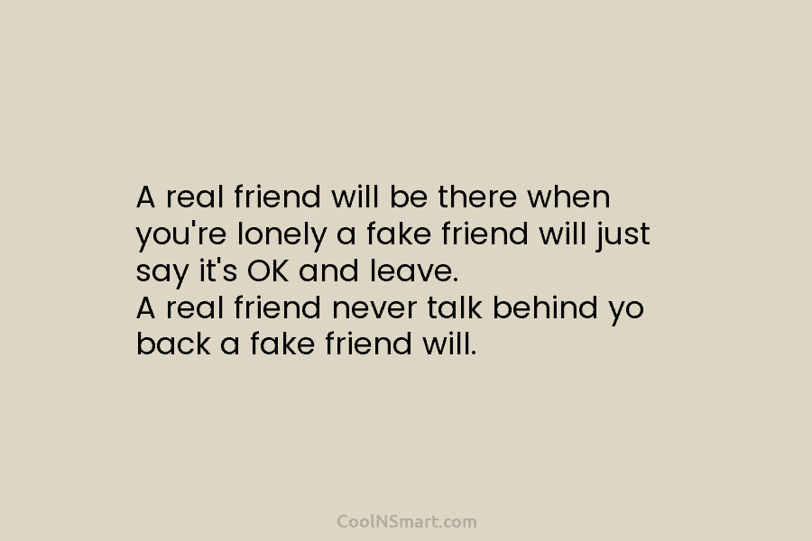 A real friend will be there when you’re lonely a fake friend will just say...