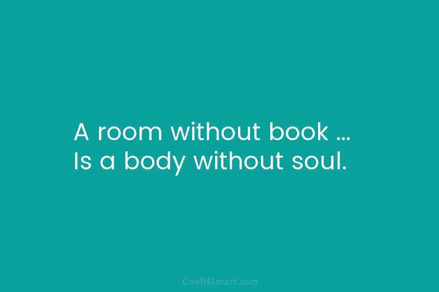 A room without book … Is a body without soul.