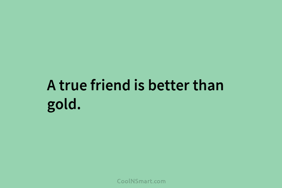 A true friend is better than gold.