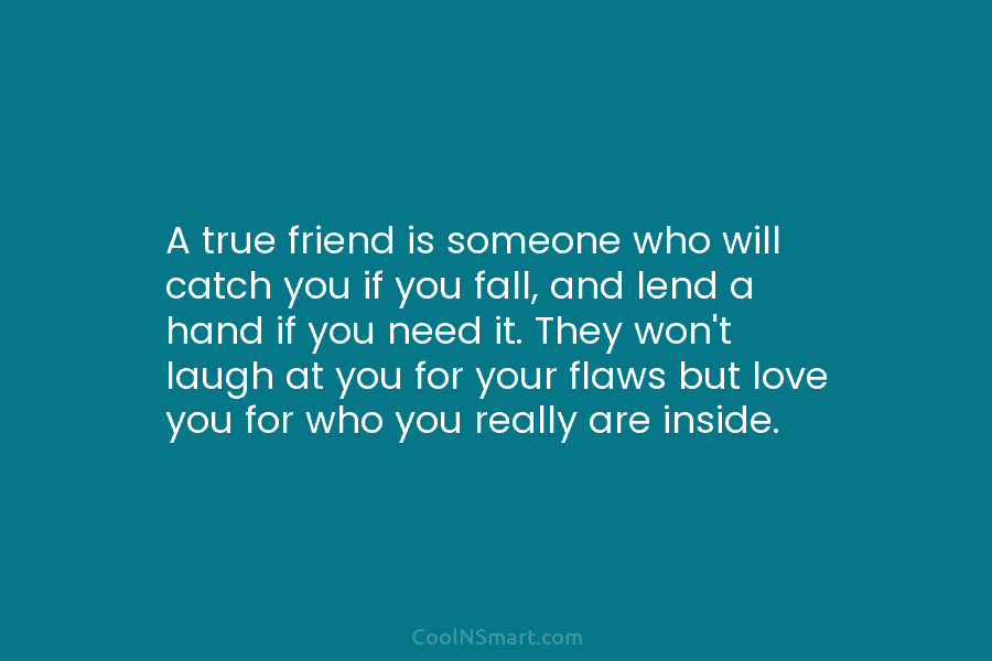 A true friend is someone who will catch you if you fall, and lend a...