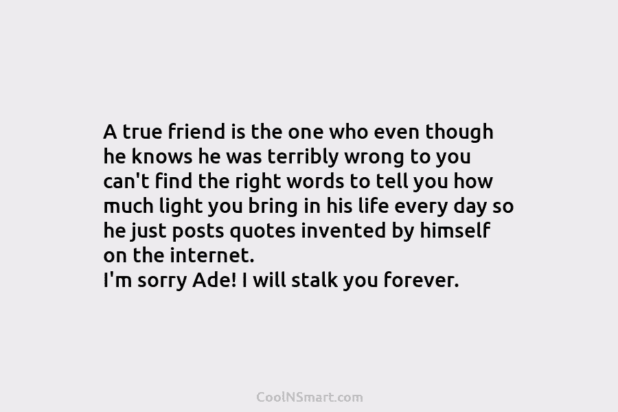 A true friend is the one who even though he knows he was terribly wrong to you can’t find the...