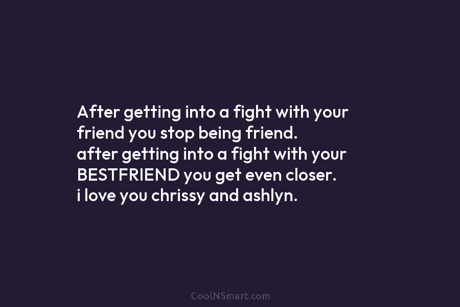 After getting into a fight with your friend you stop being friend. after getting into...