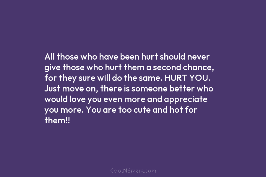 All those who have been hurt should never give those who hurt them a second chance, for they sure will...