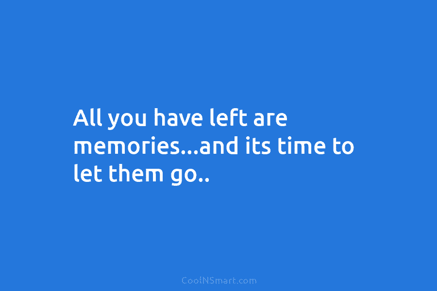 All you have left are memories…and its time to let them go..