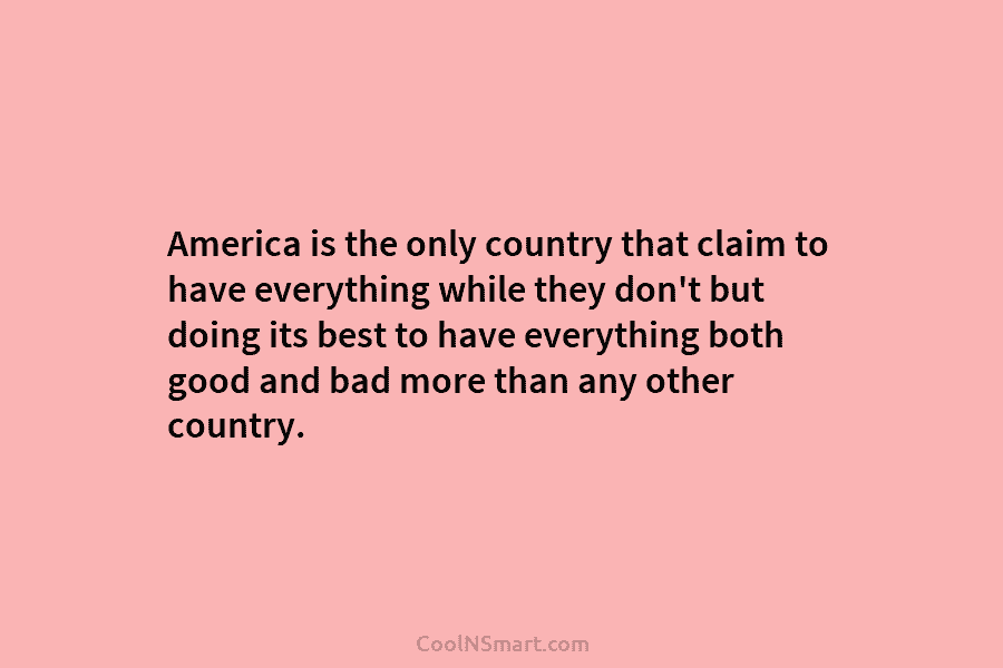 America is the only country that claim to have everything while they don’t but doing its best to have everything...