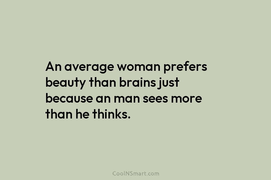 An average woman prefers beauty than brains just because an man sees more than he thinks.