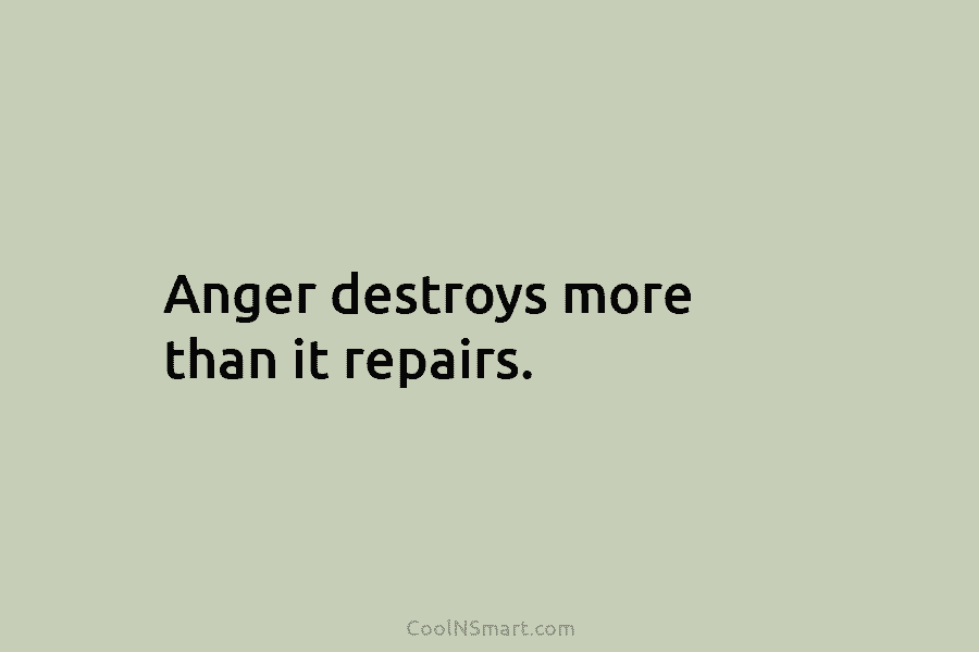 Anger destroys more than it repairs.