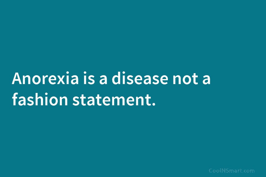 Anorexia is a disease not a fashion statement.