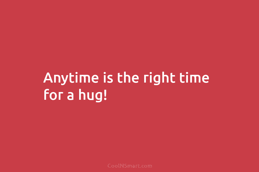 Anytime is the right time for a hug!
