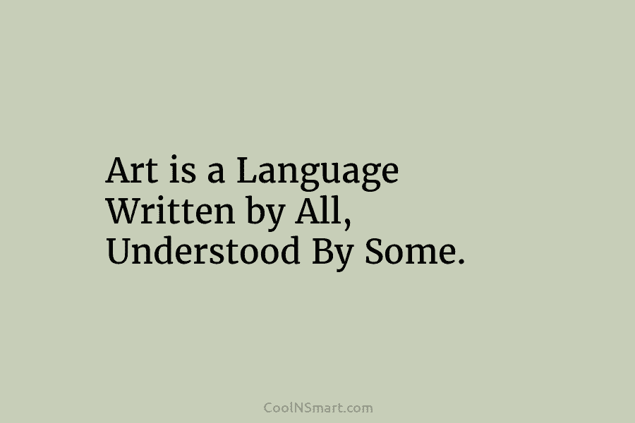 Art is a Language Written by All, Understood By Some.