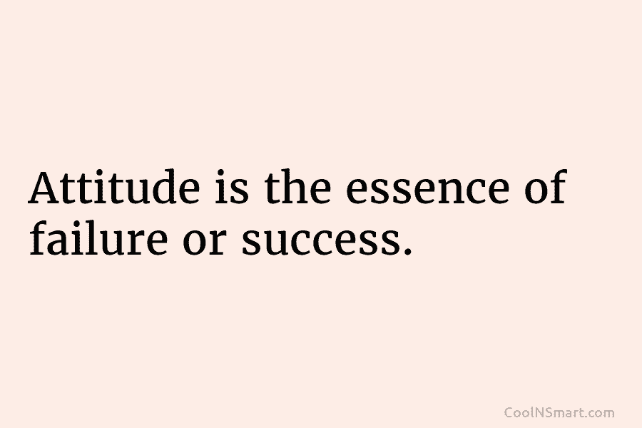Attitude is the essence of failure or success.