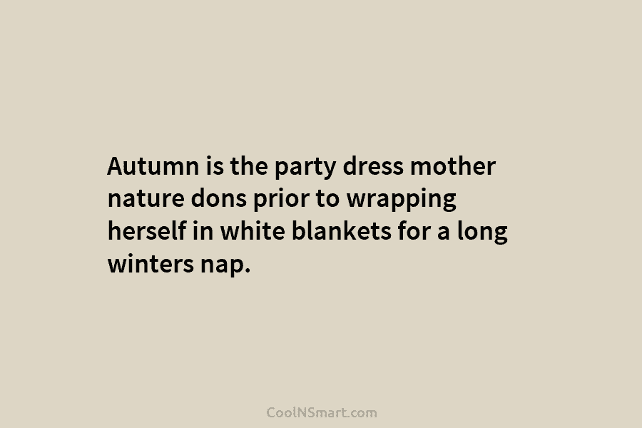 Autumn is the party dress mother nature dons prior to wrapping herself in white blankets...