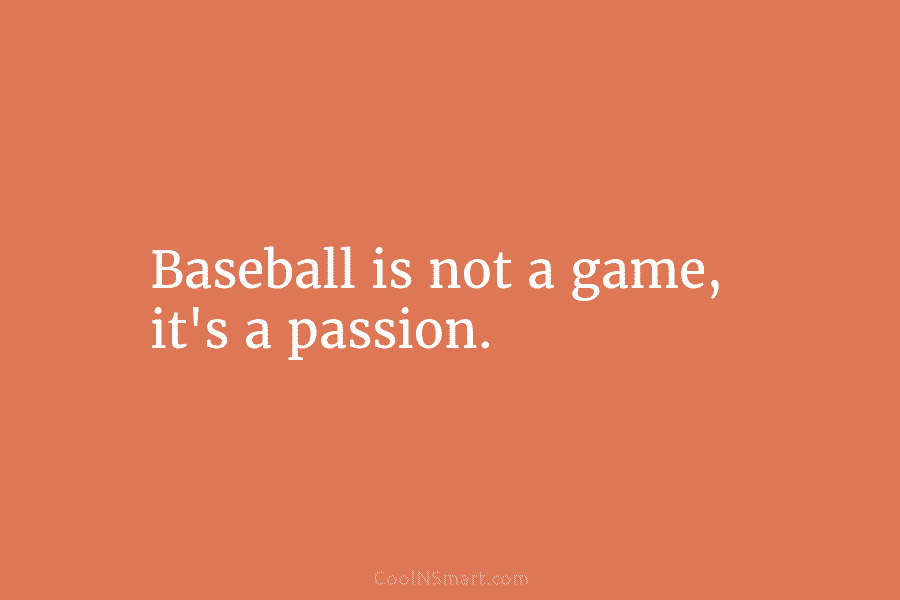 Baseball is not a game, it’s a passion.