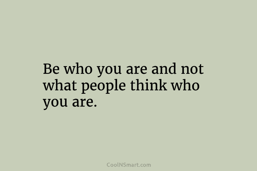 Be who you are and not what people think who you are.