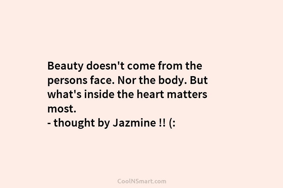 Beauty doesn’t come from the persons face. Nor the body. But what’s inside the heart matters most. – thought by...
