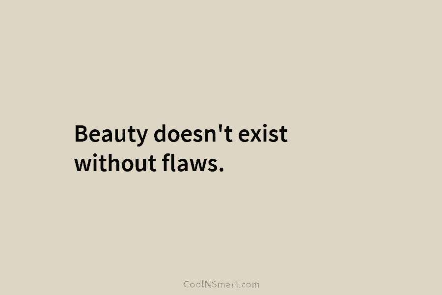 Beauty doesn’t exist without flaws.
