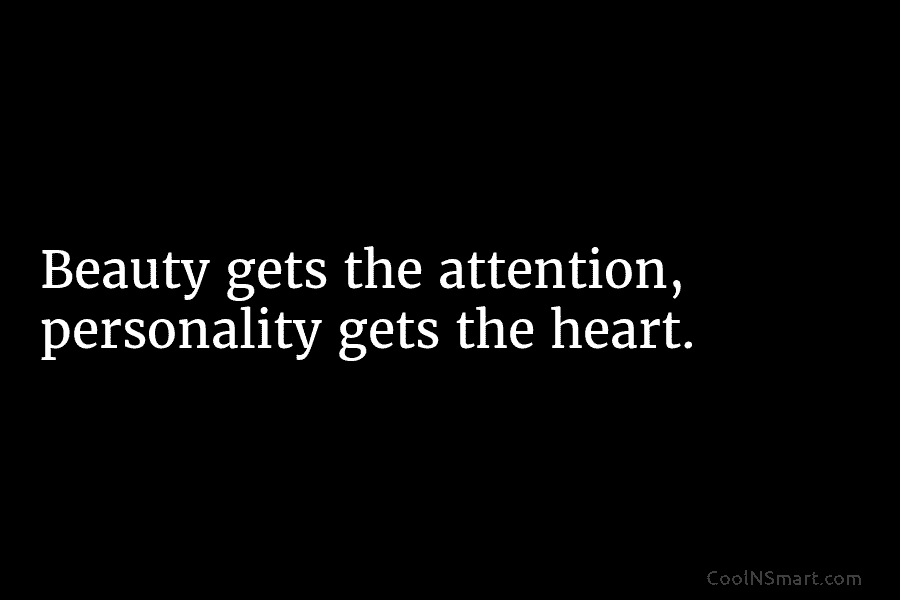 Beauty gets the attention, personality gets the heart.