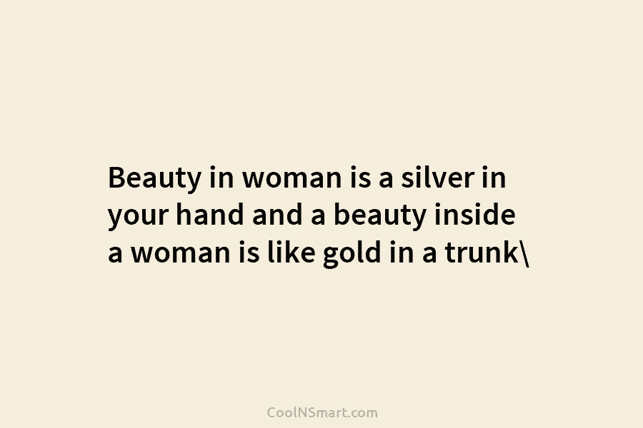 Beauty in woman is a silver in your hand and a beauty inside a woman is like gold in a...