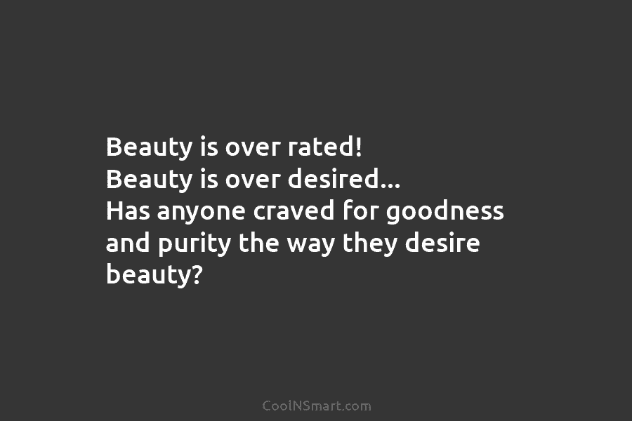 Beauty is over rated! Beauty is over desired… Has anyone craved for goodness and purity...
