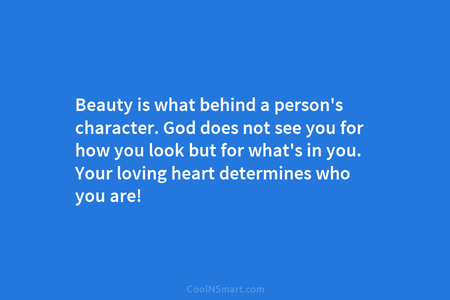 Beauty is what behind a person’s character. God does not see you for how you look but for what’s in...