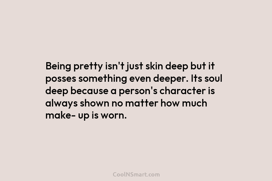 Being pretty isn’t just skin deep but it posses something even deeper. Its soul deep because a person’s character is...