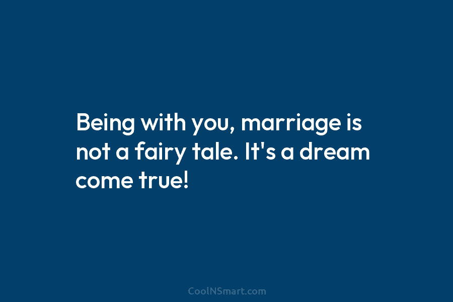 Being with you, marriage is not a fairy tale. It’s a dream come true!