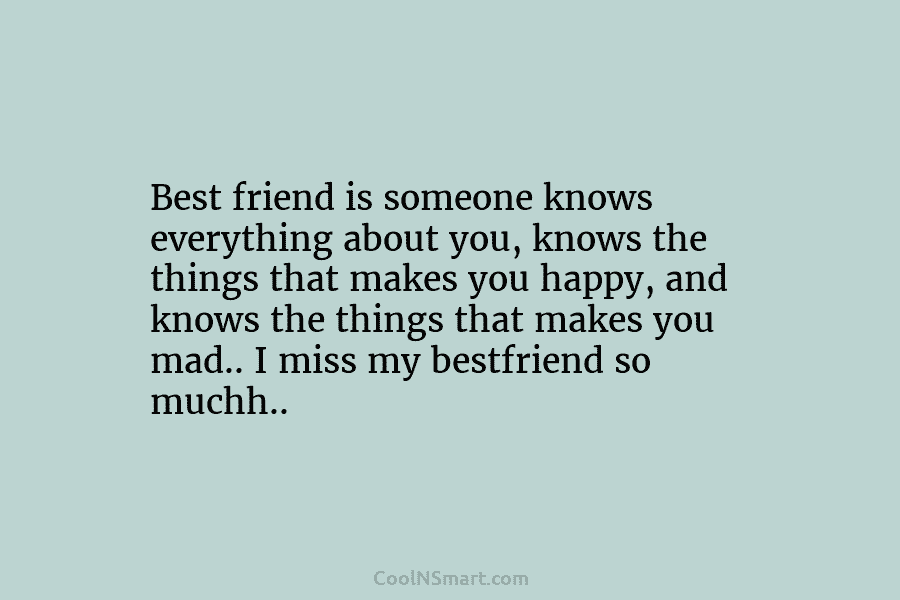 Best friend is someone knows everything about you, knows the things that makes you happy, and knows the things that...
